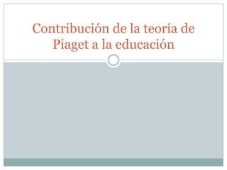 Contribución de la teoría de
Piaget a la educación
 