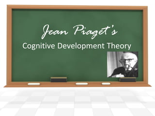 Jean Piaget’s
Cognitive Development Theory
 