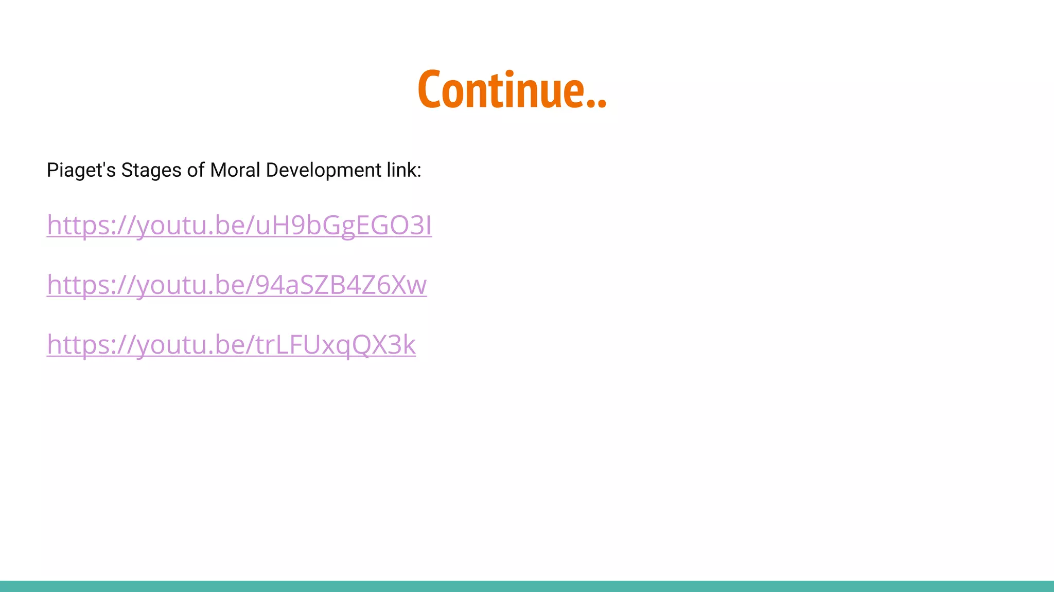 Continue..
Piaget's Stages of Moral Development link:
https://youtu.be/uH9bGgEGO3I
https://youtu.be/94aSZB4Z6Xw
https://youtu.be/trLFUxqQX3k
 