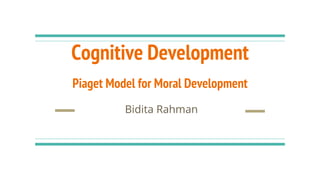 Cognitive Development
Piaget Model for Moral Development
Bidita Rahman
 
