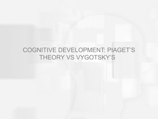 COGNITIVE DEVELOPMENT: PIAGET’S
THEORY VS VYGOTSKY’S
 