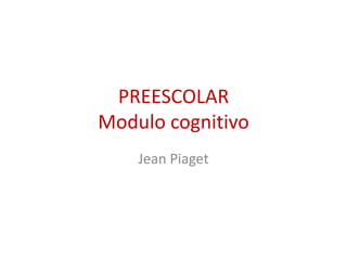 PREESCOLAR
Modulo cognitivo
Jean Piaget
 