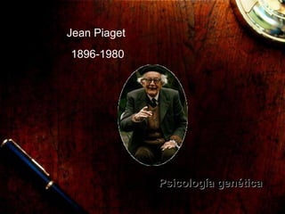 Jean Piaget 1896-1980 Psicología genética 