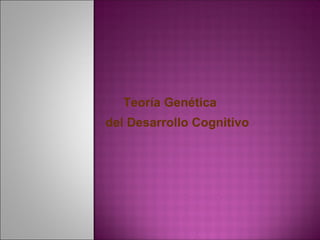Teoría Genética
del Desarrollo Cognitivo
 