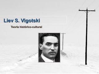 Liev S. VigotskiLiev S. Vigotski
Teoría histórico-culturalTeoría histórico-cultural
 
