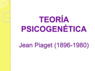 TEORÍA
PSICOGENÉTICA
Jean Piaget (1896-1980)
 