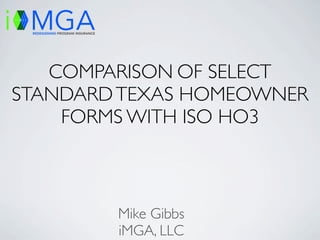COMPARISON OF SELECT
STANDARD TEXAS HOMEOWNER
    FORMS WITH ISO HO3



        Mike Gibbs
        iMGA, LLC
 