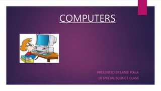 COMPUTERS
PRESENTED BY:LANIE PIALA
10 SPECIAL SCIENCE CLASS
 