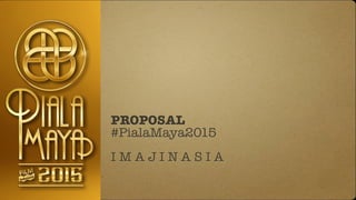 PROPOSAL
#PialaMaya2015
!
I M A J I N A S I A
 