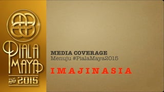MEDIA COVERAGE
Menuju #PialaMaya2015
!
I M A J I N A S I A
 