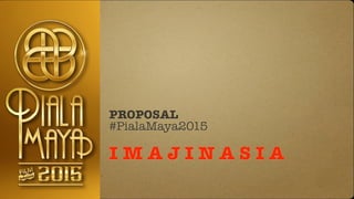 PROPOSAL
#PialaMaya2015
!
I M A J I N A S I A
 