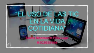 “EL USO DE LAS TIC
EN LA VIDA
COTIDIANA”
Emma Montserrat Piña Lugo
M1C2G35-094
 