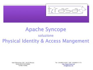Apache Syncope
soluzione
Physical Identity & Access Mangement
Viale D'Annunzio, 267 - 65127 Pescara
Partita IVA 01974100685
N. REA 143460
Tel +39 0859116307 / FAX +39 0859111173
http://www.tirasa.net
info@tirasa.net
 