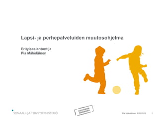 Lapsi- ja perhepalveluiden muutosohjelma
Erityisasiantuntija
Pia Mäkeläinen
9/20/2016Pia Mäkeläinen 1
 