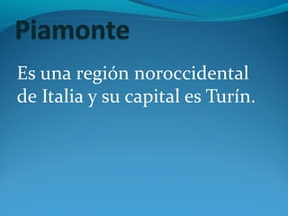 Es una región noroccidental
de Italia y su capital es Turín.
 