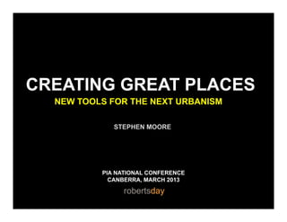 CREATING GREAT PLACES
NEW TOOLS FOR THE NEXT URBANISM
STEPHEN MOORESTEPHEN MOORE
PIA NATIONAL CONFERENCE
CANBERRA MARCH 2013CANBERRA, MARCH 2013
 
