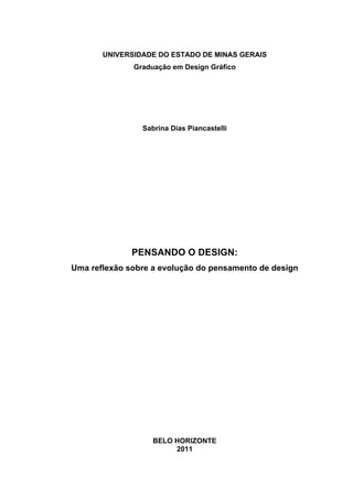 UNIVERSIDADE DO ESTADO DE MINAS GERAIS
Graduação em Design Gráfico
Sabrina Dias Piancastelli
PENSANDO O DESIGN:
Uma reflexão sobre a evolução do pensamento de design
BELO HORIZONTE
2011
 