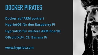 DOCKER PIRATES
Docker auf ARM portiert
HypriotOS für den Raspberry Pi
HypriotOS für weitere ARM Boards
ODroid XU4, C2, Banana Pi
www.hypriot.com
 