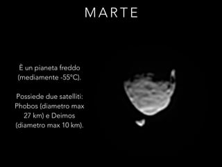 M A R T E
È un pianeta freddo
(mediamente -55°C).
Possiede due satelliti:
Phobos (diametro max
27 km) e Deimos
(diametro max 10 km).
 