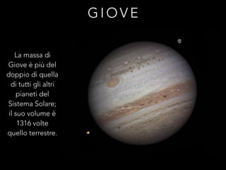 G I O V E
La massa di
Giove è più del
doppio di quella
di tutti gli altri
pianeti del
Sistema Solare;
il suo volume è
1316 volte
quello terrestre.
 