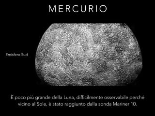 M E R C U R I O
Emisfero Sud
È poco più grande della Luna, difficilmente osservabile perché
vicino al Sole, è stato raggiunto dalla sonda Mariner 10.
 