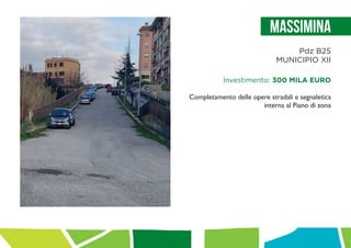 Massimina
Pdz B25
MUNICIPIO XII
Investimento: 300 MILA EURO
Completamento delle opere stradali e segnaletica
interna al Piano di zona
 