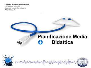 Pianificazione Media Didattica Cattedra di Pianificazione Media Prof.  Marco Stancati  A cura di Massimiliano Fusco (Matr 1105747) 