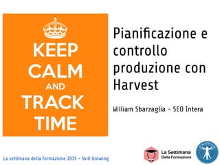 La settimana della formazione 2015 - Skill Growing
Pianiﬁcazione e
controllo
produzione con
Harvest
William Sbarzaglia - SEO Intera
 