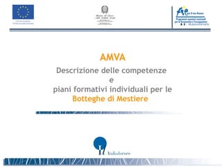 AMVA
 Descrizione delle competenze
                e
piani formativi individuali per le
     Botteghe di Mestiere
 