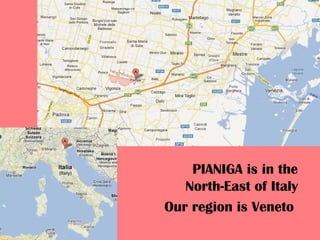PIANIGA is in the
North-East of Italy
Our region is Veneto
 