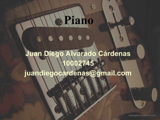 Piano Juan Diego Alvarado Cárdenas 10002745 [email_address] 