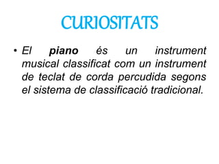 • El piano és un instrument
musical classificat com un instrument
de teclat de corda percudida segons
el sistema de classi...