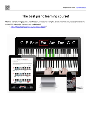 Downloaded from: justpaste.it/7qjrf
The best piano learning course!
The best piano learning course! Lots of lessons, videos and examples. Great materials and professional teachers.
You will quickly master the piano and the keyboard!
-----> https://thebestpianolearningcourse.blogspot.com/ <-----
 