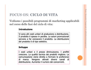 Fonte: Alessandro Casagrande di caffebollenteintazzagrossa.it 
FOCUS ON: CICLO DI VITA 
Vediamo i possibili programmi di marketing applicabili 
nel corso delle fasi del ciclo di vita: 
 