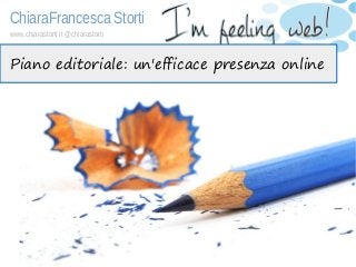 ChiaraFrancesca Storti
www.chiarastorti.it @chiarastorti
Piano editoriale: un'efficace presenza online
 