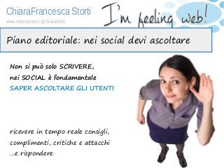 ChiaraFrancesca Storti
www.chiarastorti.it @chiarastorti
Piano editoriale: nei social devi ascoltare
Non si può solo SCRIV...