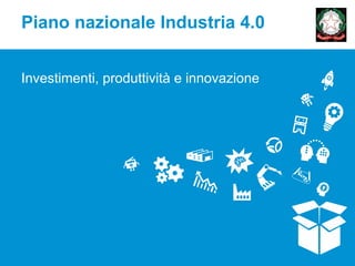 Piano nazionale Industria 4.0
Investimenti, produttività e innovazione
 