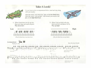 TakeALook!
A'Y""l"1~11l"lhcarlU11lpanimcn1bdow,>1and111>d;ingalong
1<llhyourtca.chcr.
AliC1" thc words ··woy !lown low," pl•y on rhc ..,,.. black kt)·S.
Aí1er1hcworus··wayuphigll."walk an::l111dyourtcachcrand
playor• lhe hlgh hlack k~y•
1) Whcn l lookdow"I"" byrny10c,
l:lug•and>lugsond .<nail,allgmw.
Waido,.·nlo!
2) Whenllool:uphighrn!t.e>~y.
flirdsa1idkilc<•nd(>lar10ílyby
Way up hi gh~
Low
A«ornpanimcot Q. MI
Sl<>dyt- • l'SJ
High
 