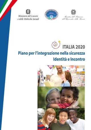 Ministero del Lavoro
e delle Politiche Sociali




                            ITALIA 2020
Piano per l’integrazione nella sicurezza
                     Identità e Incontro
 