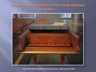 One of the three earliest surviving pianos, made around 1720.
 