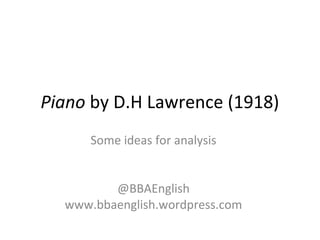 Piano by D.H Lawrence (1918)
Some ideas for analysis
@BBAEnglish
www.bbaenglish.wordpress.com
 
