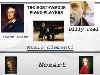 The Most Famous
Piano Players

Billy Joel
Franz Liszt

Muzio Clementi

Mozart

 