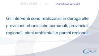 LEGGI e NORME

|

#001

|

Piano Casa Veneto 3

Gli interventi sono realizzabili in deroga alle
previsioni urbanistiche comunali, provinciali,
regionali, piani ambientali e parchi regionali.

 