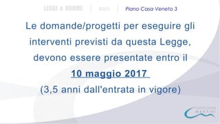 LEGGI e NORME

|

#001

|

Piano Casa Veneto 3

Le domande/progetti per eseguire gli
interventi previsti da questa Legge,
devono essere presentate entro il
10 maggio 2017
(3,5 anni dall'entrata in vigore)

 