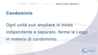 LEGGI e NORME

|

#001

|

Piano Casa Veneto 3

Condominio
Ogni unità può ampliare in modo
indipendente e separato, ferme le Leggi
in materia di condominio.

 