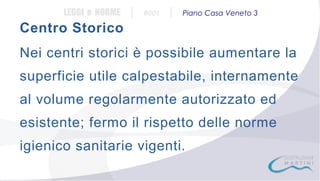 LEGGI e NORME

|

#001

|

Piano Casa Veneto 3

Centro Storico
Nei centri storici è possibile aumentare la
superficie utile calpestabile, internamente
al volume regolarmente autorizzato ed
esistente; fermo il rispetto delle norme
igienico sanitarie vigenti.

 