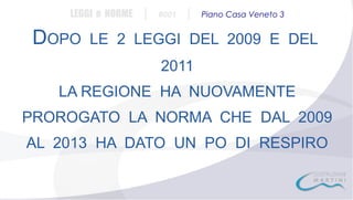 LEGGI e NORME

DOPO

|

#001

|

Piano Casa Veneto 3

LE 2 LEGGI DEL 2009 E DEL
2011

LA REGIONE HA NUOVAMENTE
PROROGATO LA NORMA CHE DAL 2009
AL 2013 HA DATO UN PO DI RESPIRO

 