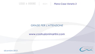 LEGGI e NORME

|

#001

|

Piano Casa Veneto 3

GRAZIE PER L'ATTENZIONE
www.costruzionimartini.com

dicembre 2013

 