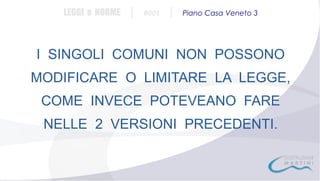 LEGGI e NORME

|

#001

|

Piano Casa Veneto 3

I SINGOLI COMUNI NON POSSONO
MODIFICARE O LIMITARE LA LEGGE,
COME INVECE POTEVEANO FARE
NELLE 2 VERSIONI PRECEDENTI.

 