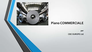 Piano COMMERCIALE
per
CIEC EUROPE Ltd
 